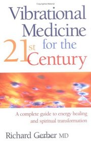 Vibrational Medicine for the 21st Century: A Complete Guide to Energy Healing and Spiritual Transformation