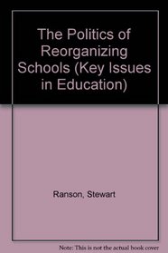 The Politics of Reorganizing Schools (Key Issues in Education)