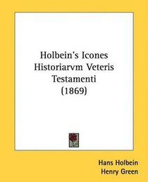Holbein's Icones Historiarvm Veteris Testamenti (1869) (Latin Edition)