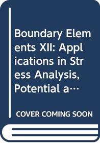 Boundary Elements XII: Applications in Stress Analysis, Potential and Diffusion : Proceedings of the Twelth International Conference on Boundary Elem