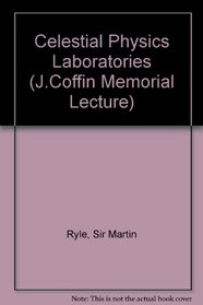 Celestial physics laboratories: The John Coffin memorial lecture delivered before the University of London on 21 May 1970 (John Coffin memorial lectures)