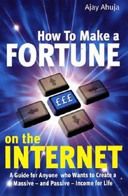 How to Make a Fortune on the Internet: A Guide for Anyone Who Wants to Create a Massive - and Passive - Income for Life