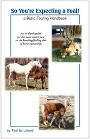 So You're Expecting a Foal: A Basic Foaling Handbook