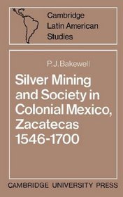 Silver Mining and Society in Colonial Mexico, Zacatecas 1546-1700 (Cambridge Latin American Studies)