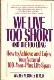 We Live Too Short and Die Too Long: How to Achieve and Enjoy Your Natural 120-Year-Life Span