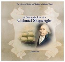 A Day in the Life of a Colonial Shipwright (The Library of Living and Working in Colonial Times)