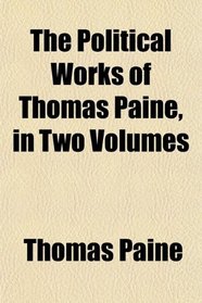 The Political Works of Thomas Paine, in Two Volumes