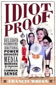 Idiot Proof: Deluded Celebrities, Irrational Power Brokers, Media Morons, and the Erosion of Common Sense