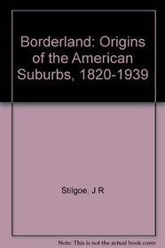 Borderland: Origins of the American Suburb, 1820-1939