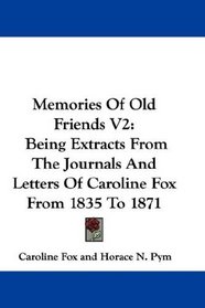 Memories Of Old Friends V2: Being Extracts From The Journals And Letters Of Caroline Fox From 1835 To 1871