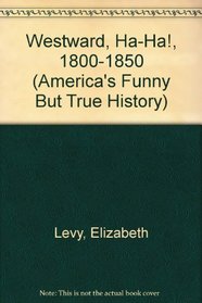 Westward, Ha-Ha!, 1800-1850 (America's Funny But True History, Bk 6)