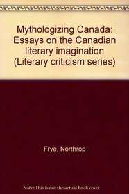 Mythologizing Canada. Essays on the Canadian Literary Imagination