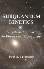 Subquantum Kinetics: A Systems Approach to Physics & Cosmology