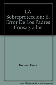 LA Sobreproteccion: El Error De Los Padres Consagrados