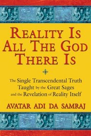 Reality Is All The God There Is: The Single Transcendental Truth Taught by the Great Sages and the Revelation of Reality Itself