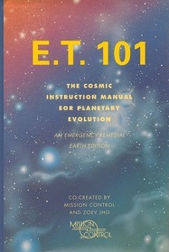 E.T. 101: The Cosmic Instruction Manual for Planetary Evolution/Emergency Remedial Earth Edition
