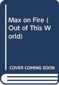 Max on Fire (Out of This World, No 3)