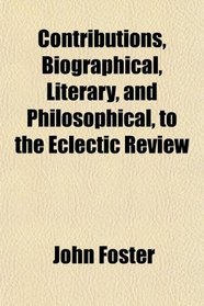 Contributions, Biographical, Literary, and Philosophical, to the Eclectic Review