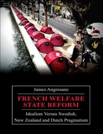 French Welfare State Reform: Idealism versus Swedish, New Zealand and Dutch Pragmatism (Anthem Studies in Development and Globalization)