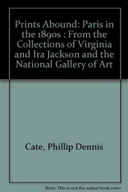 Prints Abound: Paris in the 1890s : From the Collections of Virginia and Ira Jackson and the National Gallery of Art