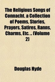 The Religious Songs of Connacht. a Collection of Poems, Stories, Prayers, Satires, Ranns, Charms, Etc. .. (Volume 2)