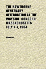 The Hawthorne Centenary Celebration at the Wayside, Concord, Massachusetts, July 4-7, 1904
