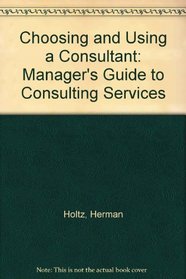 Choosing and Using a Consultant: A Manager's Guide to Consulting Services