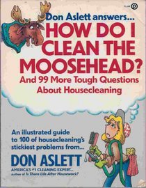 Don Aslett Answers...How Do I Clean the Moosehead? and 99 More Tough Questions About Housecleaning