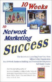 10 Weeks to Network Marketing Success: The Secrets to Launching Your Very Own Million-Dollar Organization In a 10-Week Business-Building and Personal-Development Self-Study Course