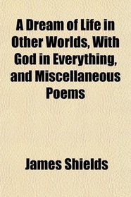 A Dream of Life in Other Worlds, With God in Everything, and Miscellaneous Poems