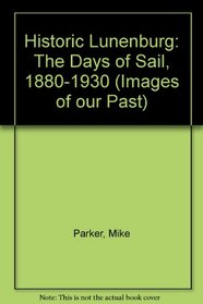 Historic Lunenburg: The days of sail, 1880-1930 (Images of our past)