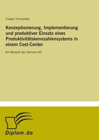 Konzeptionierung, Implementierung und produktiver Einsatz eines Produktivittskennzahlensystems in einem Cost-Center: Am Beispiel der Siemens AG (German Edition)