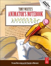 Tony White's Animator's Notebook: Personal Observations on the Principles of Movement