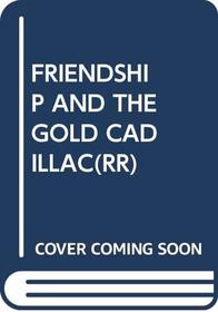 FRIENDSHIP AND THE GOLD CADILLAC(RR)