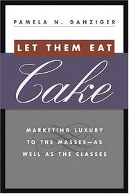 Let Them Eat Cake : Marketing Luxury to the Masses - As well as the Classes