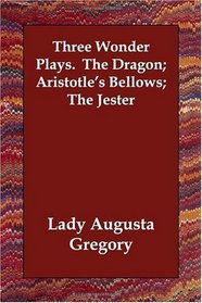 Three Wonder Plays.  The Dragon;  Aristotle's Bellows;  The Jester