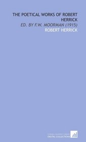 The Poetical Works of Robert Herrick: Ed. By F.W. Moorman (1915)