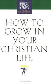 How to Grow in Your Christian Life (First Steps for the New Christian) (First Step for the New Christian)