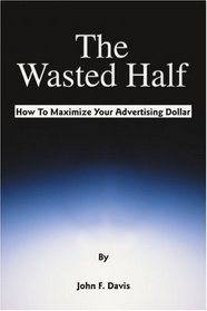 The Wasted Half: How To Maximize Your Advertising Dollar