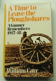 Time to Leave the Ploughshares: A Gunner Remembers, 1917-18