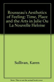 Rousseau's Aesthetics of Feeling: Time, Place, and the Arts in Julie Ou La Nouvelle Heloise