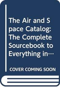 The Air and Space Catalog: The Complete Sourcebook to Everything in the Universe