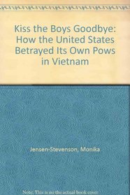Kiss the Boys Goodbye: How the United States Betrayed its Own POWs in Vietnam