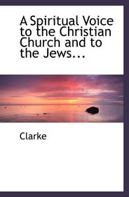 A Spiritual Voice to the Christian Church and to the Jews...