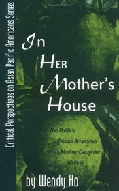 In Her Mother's House: The Politics of Asian American Mother-Daughter Writing : The Politics of Asian American Mother-Daughter Writing (Critical Perspectives on Asian Pacific Americans, 6)