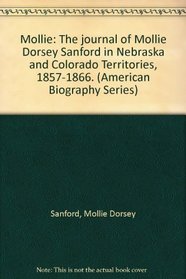Mollie: The journal of Mollie Dorsey Sanford in Nebraska and Colorado Territories, 1857-1866. (American Biography Series)