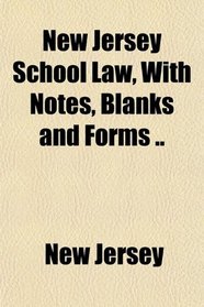 New Jersey School Law, With Notes, Blanks and Forms ..