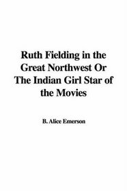 Ruth Fielding in the Great Northwest or the Indian Girl Star of the Movies
