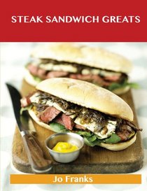 Steak Sandwich Greats: Delicious Steak Sandwich Recipes, the Top 51 Steak Sandwich Recipes
