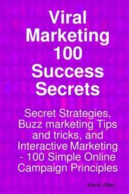 Viral Marketing 100 Success Secrets- Secret Strategies, Buzz marketing Tips and tricks, and Interactive Marketing: 100 Simple Online Campaign Principles